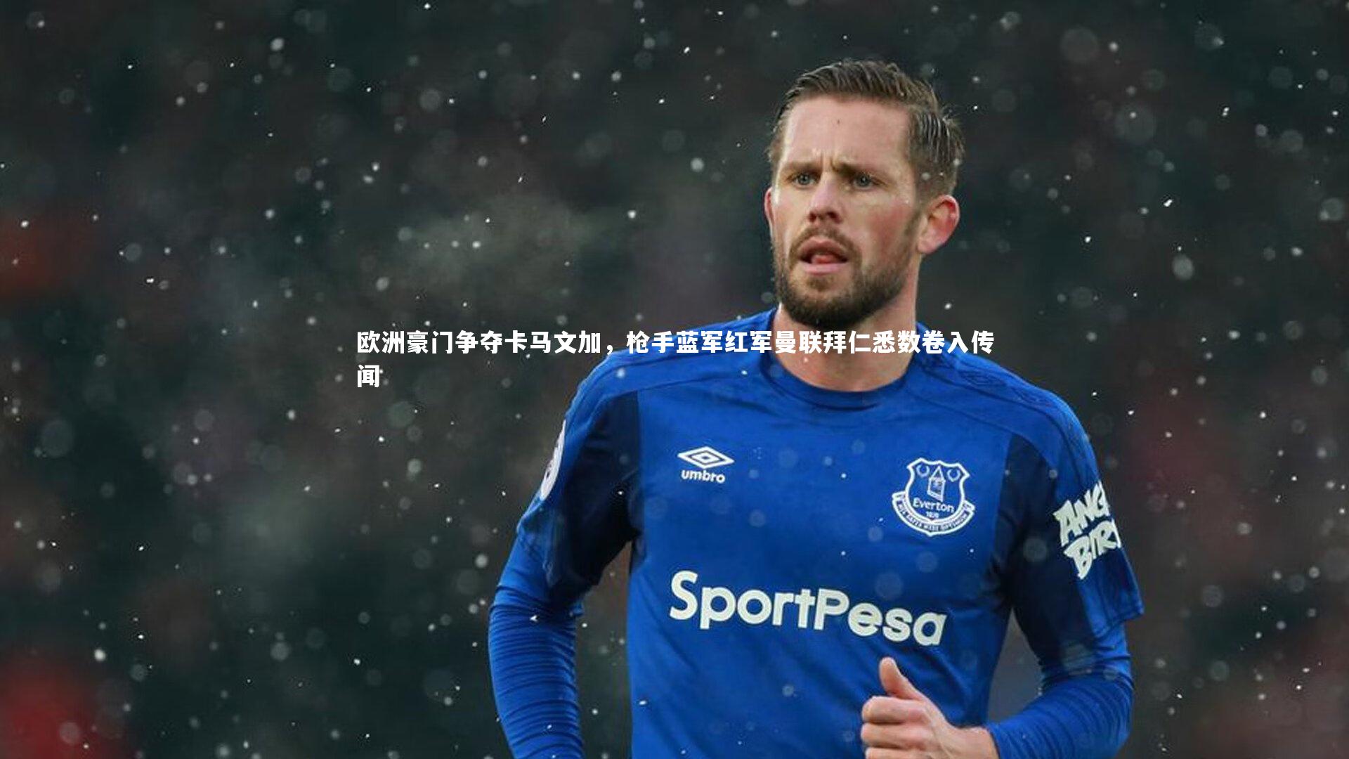 j9九游会官网_欧洲豪门争夺卡马文加，枪手蓝军红军曼联拜仁悉数卷入传闻