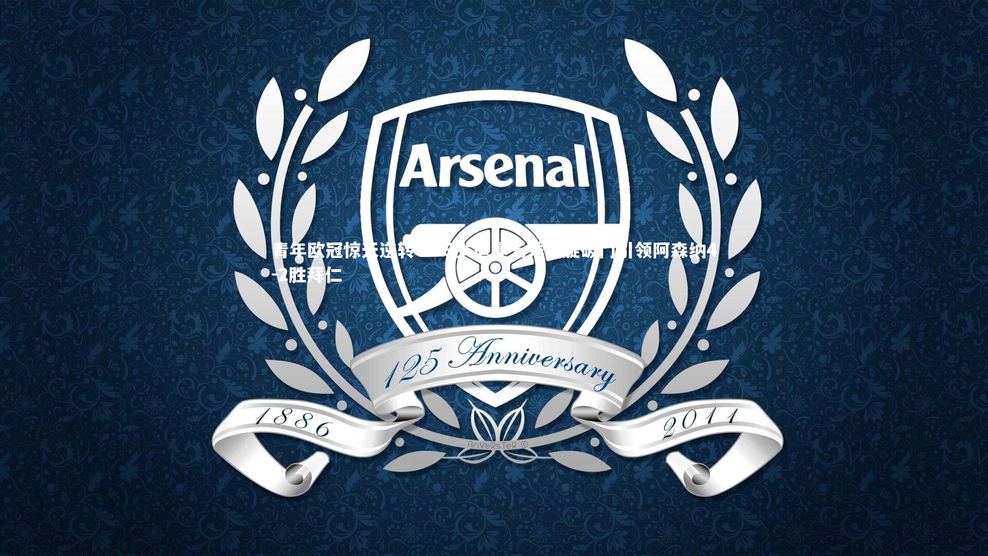 九游会j9官网：青年欧冠惊天逆转！15岁道曼天秀回旋破门引领阿森纳4-2胜拜仁