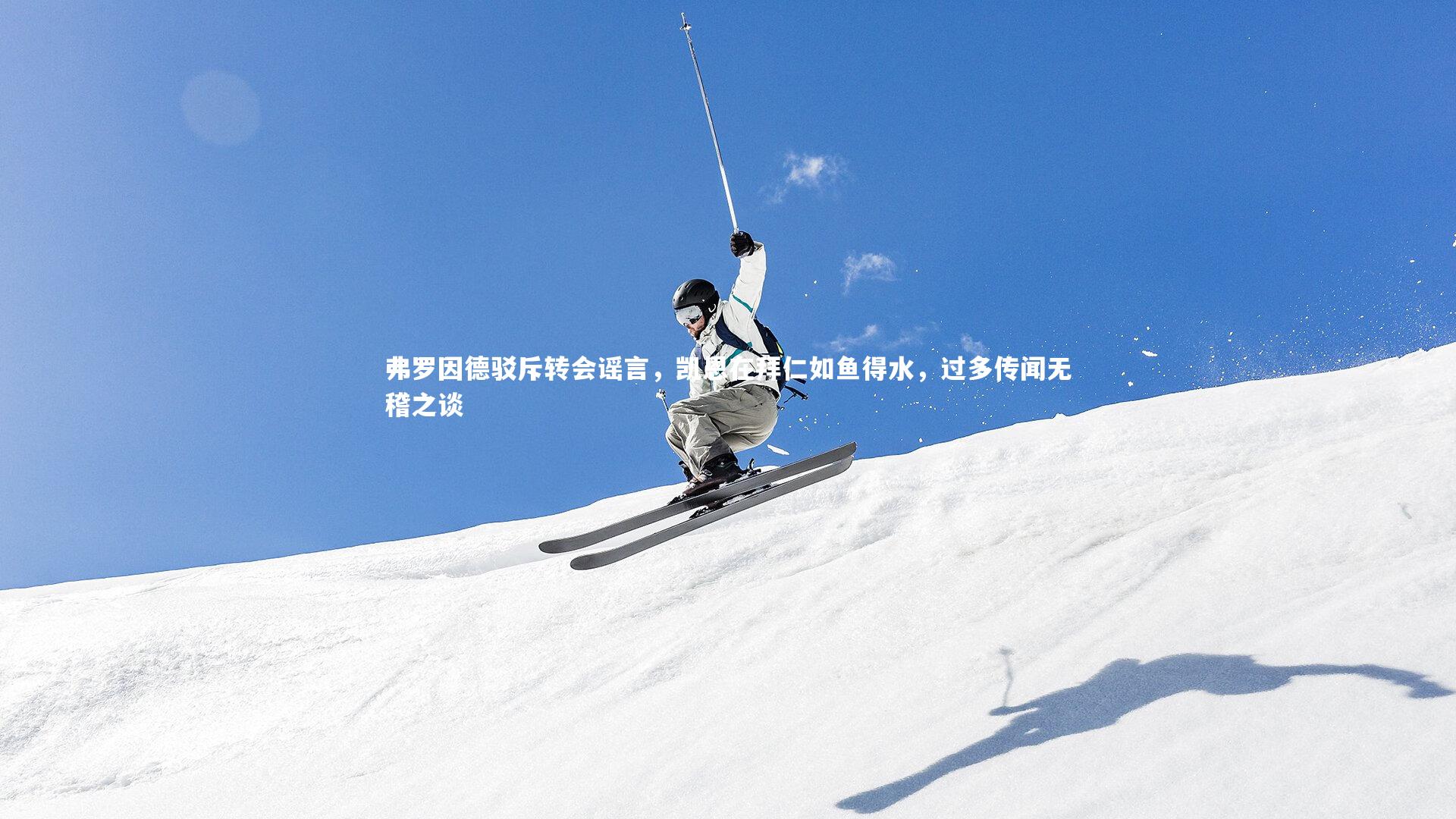 弗罗因德驳斥转会谣言，凯恩在拜仁如鱼得水，过多传闻无稽之谈