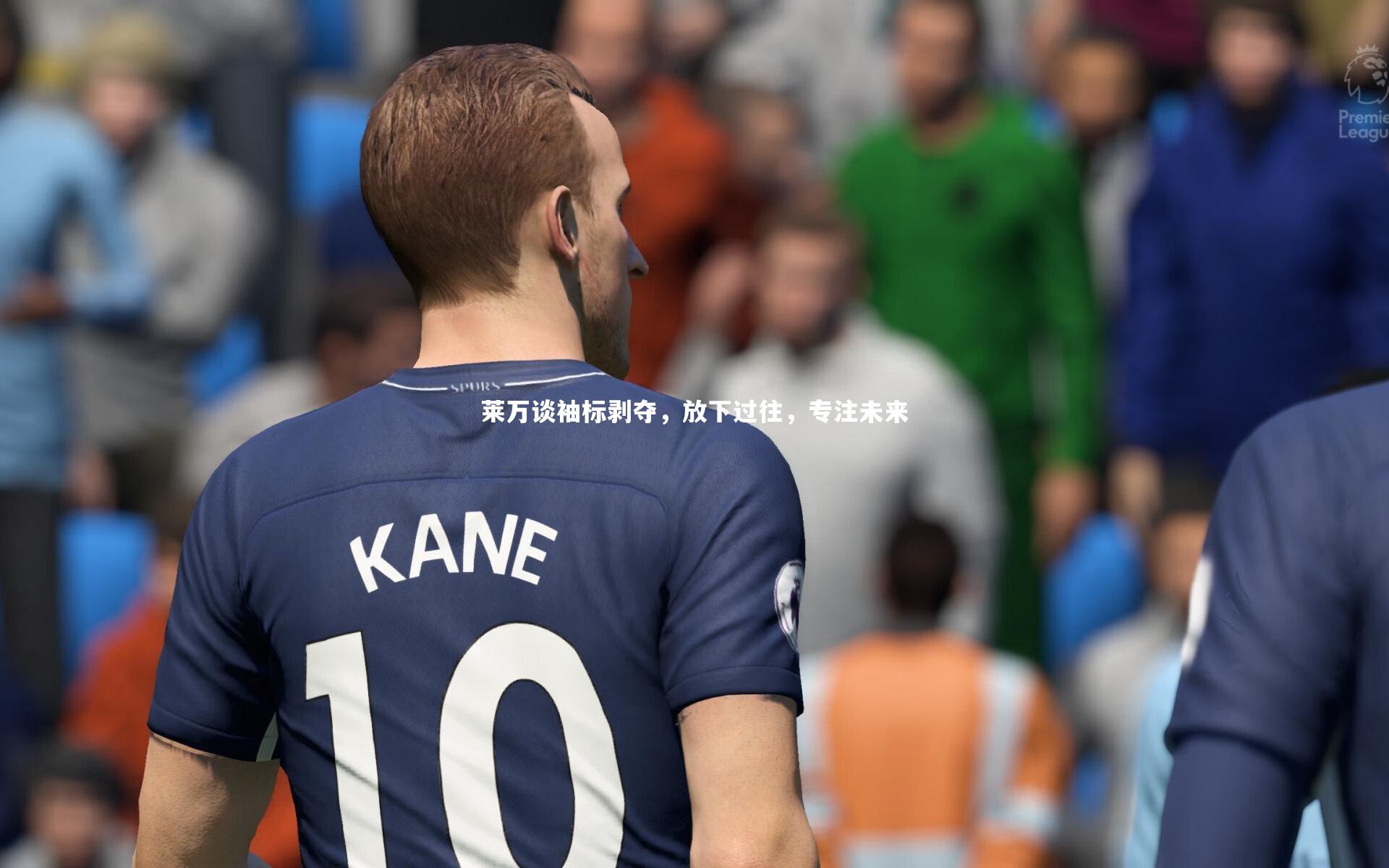 莱万谈袖标剥夺，放下过往，专注未来