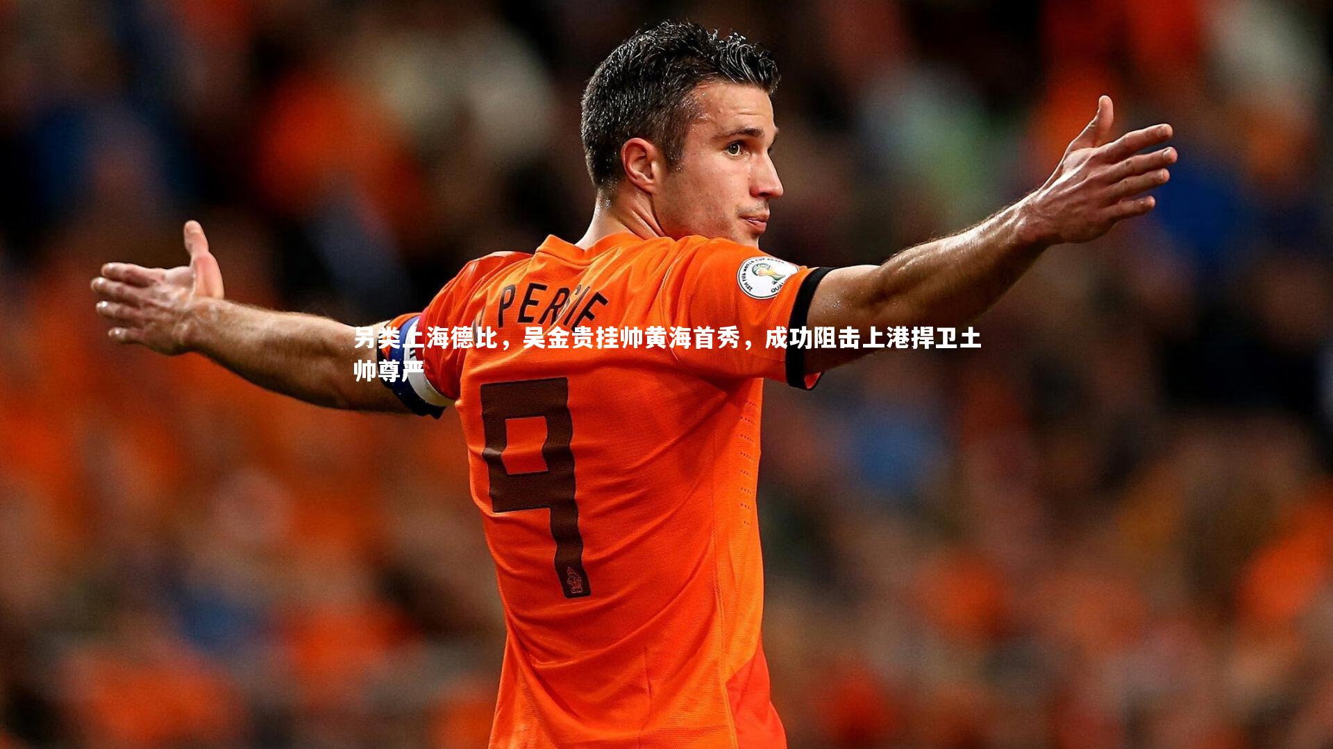 【九游会j9官网】另类上海德比，吴金贵挂帅黄海首秀，成功阻击上港捍卫土帅尊严