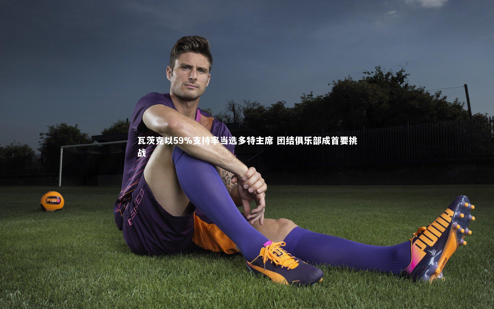 九游会j9官网：瓦茨克以59%支持率当选多特主席 团结俱乐部成首要挑战