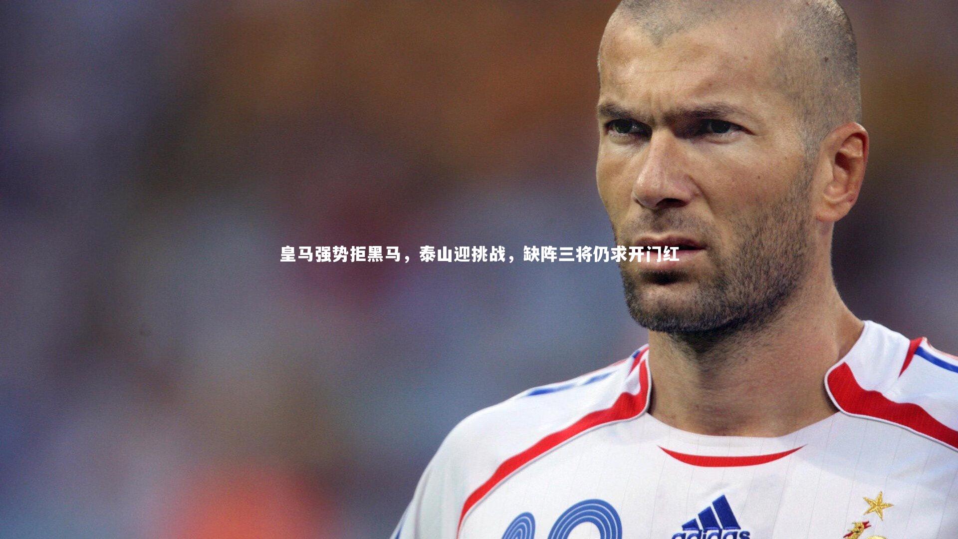 j9九游会官网登录-皇马强势拒黑马，泰山迎挑战，缺阵三将仍求开门红